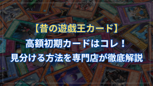 高く売れる昔の遊戯王カード！見分ける方法を専門店が徹底解説