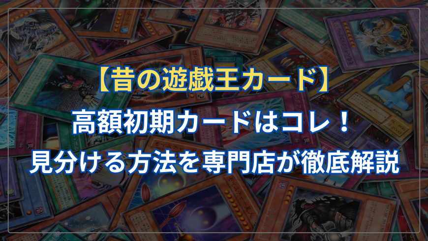 高く売れる昔の遊戯王カード！見分ける方法を専門店が徹底解説