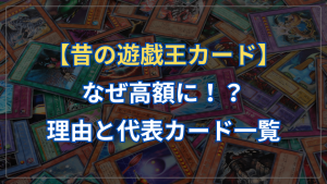 昔の遊戯王カードがなぜ高額に！？理由と代表カード一覧