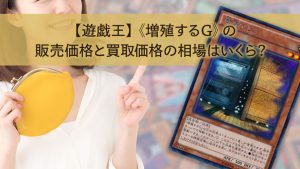 【遊戯王】《増殖するG》の販売価格と買取価格の相場はいくら？