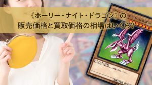 《ホーリー・ナイト・ドラゴン》の販売価格と買取価格の相場はいくら？