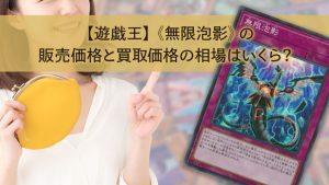 【遊戯王】《無限泡影》の販売価格と買取価格の相場はいくら？