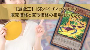 【遊戯王】《SRベイゴマックス》の販売価格と買取価格の相場はいくら？