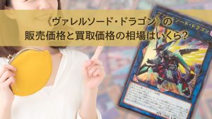 《ヴァレルソード・ドラゴン》の販売価格と買取価格の相場はいくら？