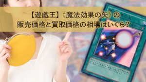 【遊戯王】《魔法効果の矢》の販売価格と買取価格の相場はいくら？