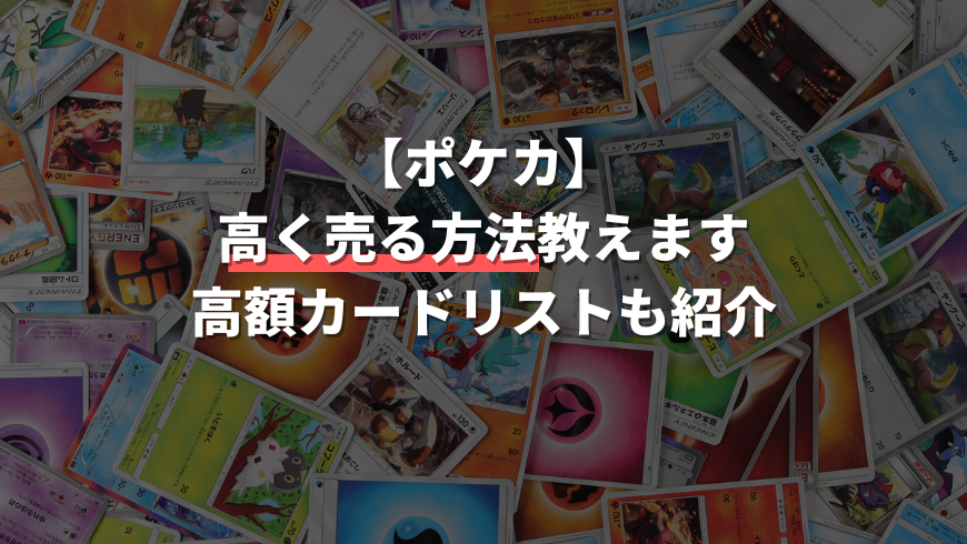 【解説】ポケモンカードを高値で買取してもらう方法【高価カードリストあり】