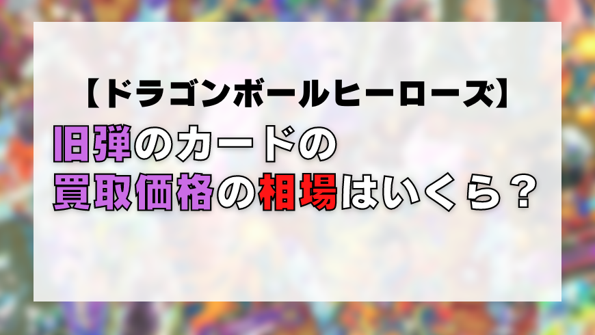 ドラゴンボールヒーローズ 旧弾のカードの買取価格の相場はいくら どこで売れる トレカ買取専門店トレトク