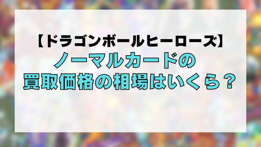 ドラゴンボールヒーローズ ノーマルカードの買取価格の相場はいくら トレカ買取専門店トレトク